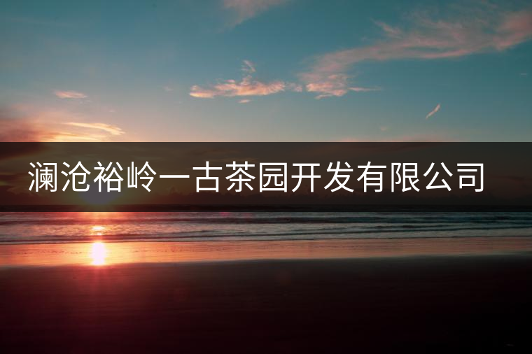 瀾滄裕嶺一古茶園開發(fā)有限公司簡(jiǎn)介 瀾滄裕嶺一古茶園開發(fā)有限公司簡(jiǎn)介