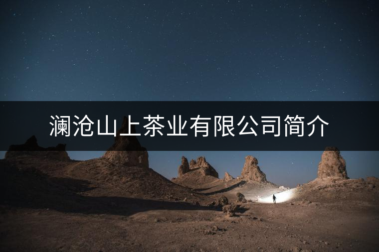 瀾滄山上茶業(yè)有限公司簡介 瀾滄山上茶業(yè)有限公司簡介