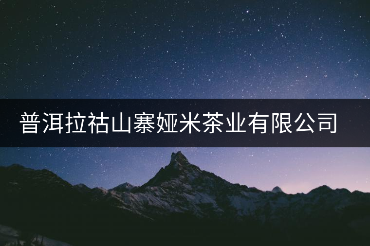 普洱拉祜山寨婭米茶業(yè)有限公司簡(jiǎn)介 普洱拉祜山寨婭米茶業(yè)有限公司簡(jiǎn)介