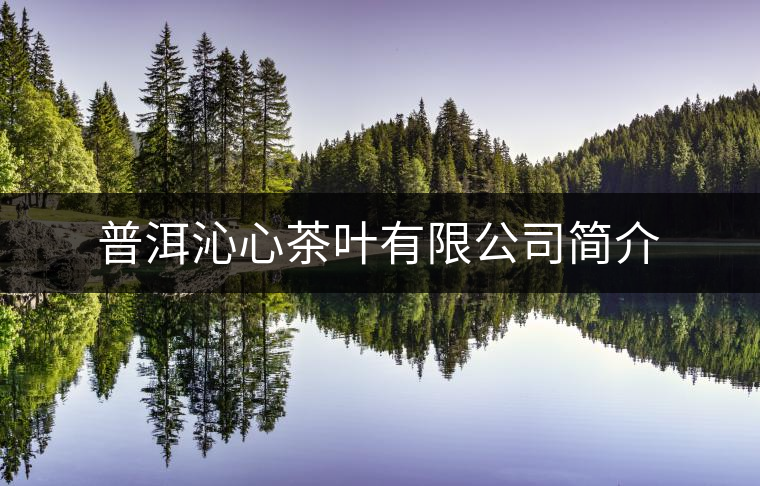 普洱沁心茶葉有限公司簡(jiǎn)介 普洱沁心茶葉有限公司簡(jiǎn)介