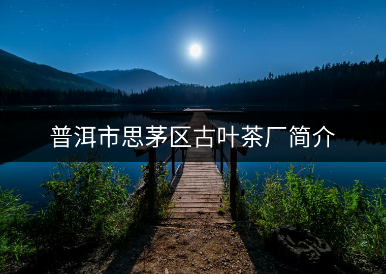 普洱市思茅區(qū)古葉茶廠簡介 普洱市思茅區(qū)古葉茶廠簡介