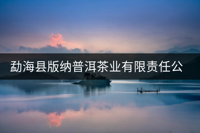 勐?？h版納普洱茶業(yè)有限責(zé)任公司簡介