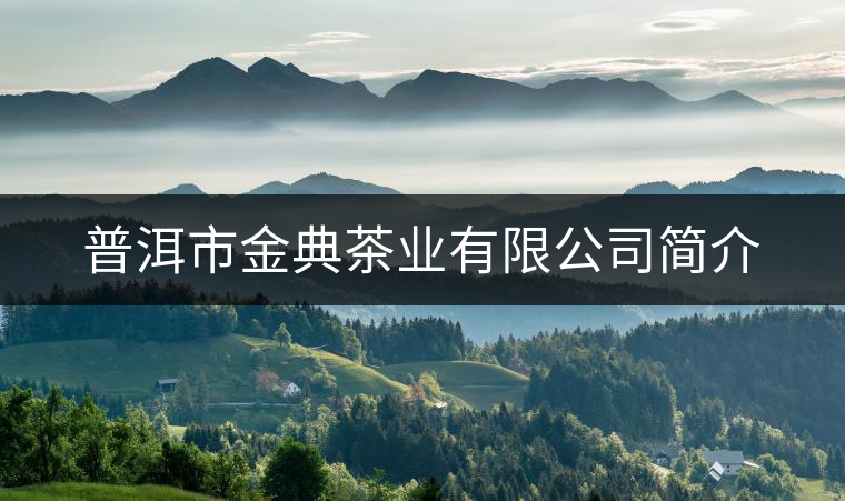 普洱市金典茶業(yè)有限公司簡(jiǎn)介