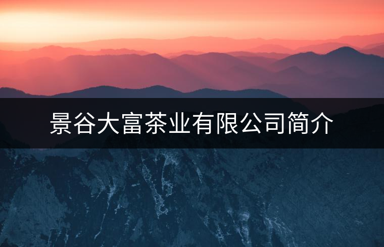 景谷大富茶業(yè)有限公司簡(jiǎn)介 景谷大富茶業(yè)有限公司簡(jiǎn)介