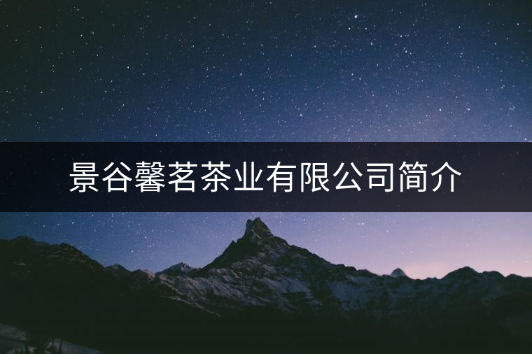 景谷馨茗茶業(yè)有限公司簡(jiǎn)介 景谷馨茗茶業(yè)有限公司簡(jiǎn)介