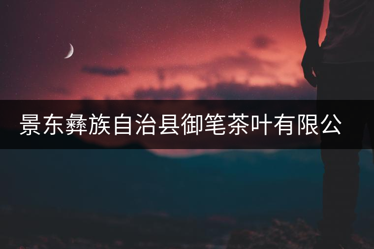 景東彝族自治縣御筆茶葉有限公司簡介 景東彝族自治縣御筆茶葉有限公司簡介