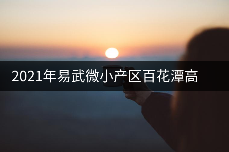 2021年易武微小產區(qū)百花潭高桿古樹春茶價格