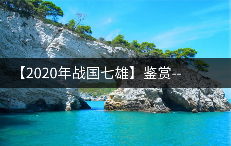 【2020年戰(zhàn)國七雄】鑒賞--草長鶯飛，滿口野草莓的爆漿甜感