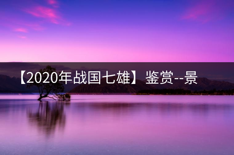 【2020年戰(zhàn)國(guó)七雄】鑒賞--景谷感春時(shí)，萬(wàn)物皆生機(jī)