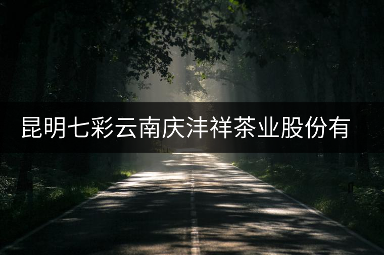 昆明七彩云南慶灃祥茶業(yè)股份有限公司簡(jiǎn)介 昆明七彩云南慶灃祥茶業(yè)股份有限公司簡(jiǎn)介