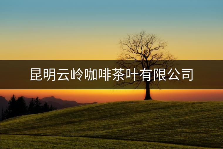 昆明云嶺咖啡茶葉有限公司 昆明云嶺咖啡茶葉有限公司