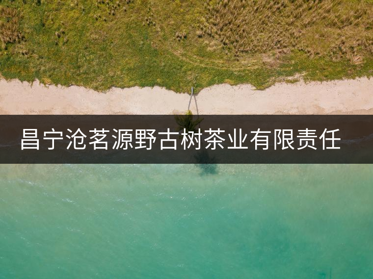 昌寧滄茗源野古樹茶業(yè)有限責任公司簡介