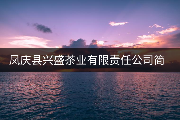 鳳慶縣興盛茶業(yè)有限責(zé)任公司簡(jiǎn)介