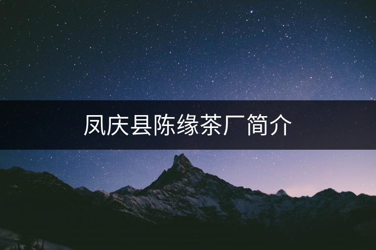 鳳慶縣陳緣茶廠簡介 鳳慶縣陳緣茶廠簡介