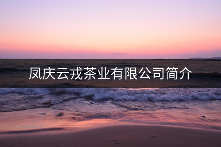 鳳慶云戎茶業(yè)有限公司簡(jiǎn)介 鳳慶云戎茶業(yè)有限公司簡(jiǎn)介