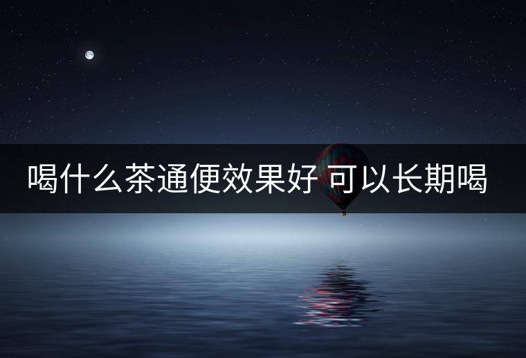 喝什么茶通便效果好 可以長期喝嗎