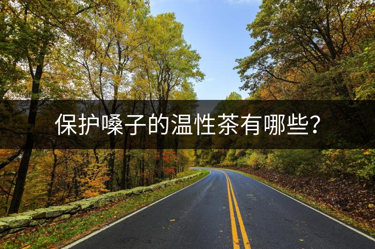 保護(hù)嗓子的溫性茶有哪些？