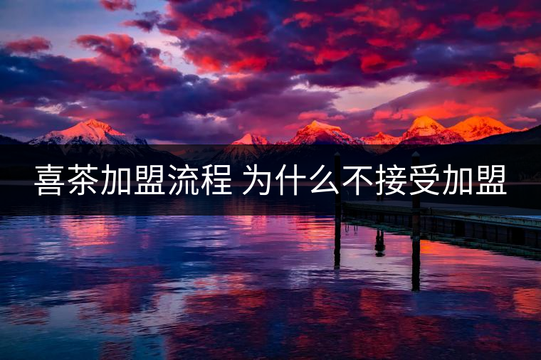 喜茶加盟流程 為什么不接受加盟