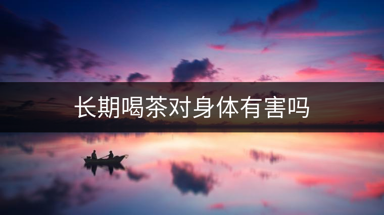長期喝茶對身體有害嗎