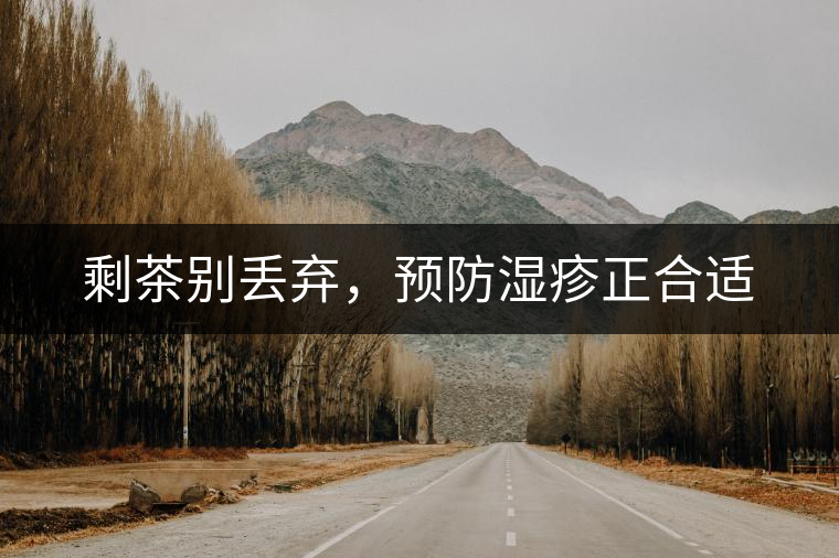 剩茶別丟棄，預防濕疹正合適