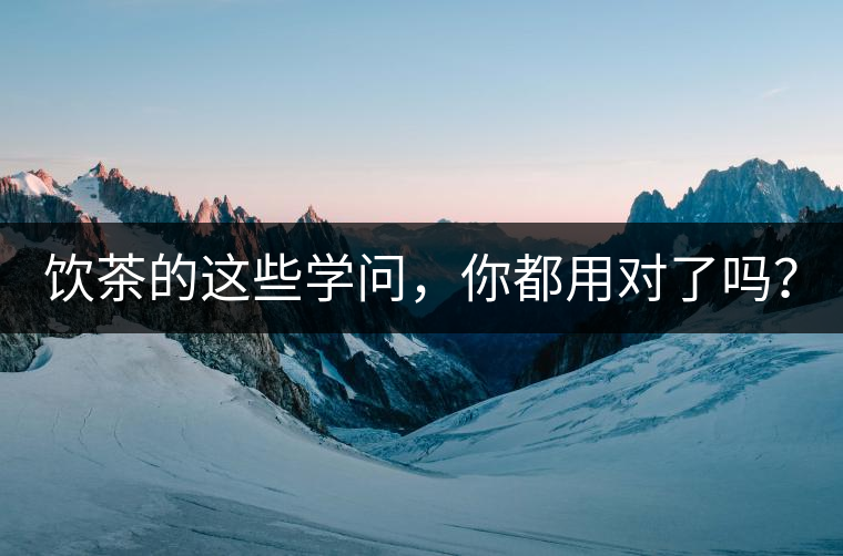 飲茶的這些學(xué)問，你都用對了嗎？