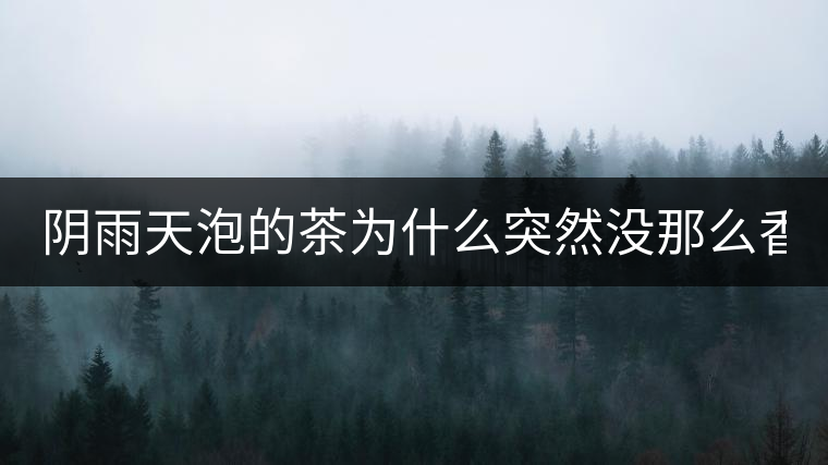 陰雨天泡的茶為什么突然沒那么香了！