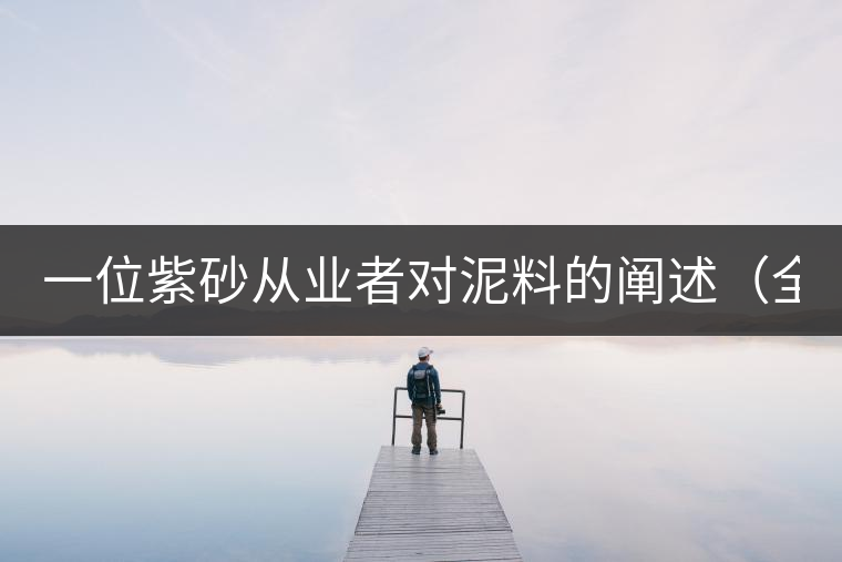 一位紫砂從業(yè)者對泥料的闡述（全集）