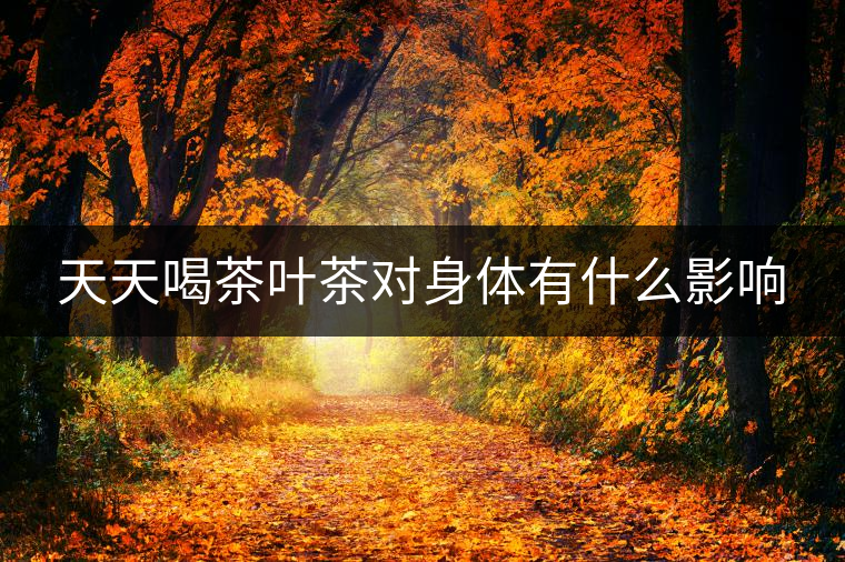 天天喝茶葉茶對(duì)身體有什么影響