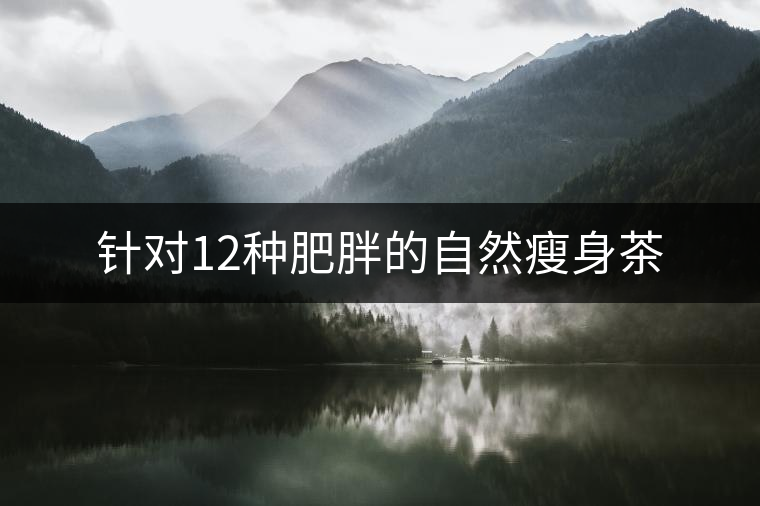 針對(duì)12種肥胖的自然瘦身茶