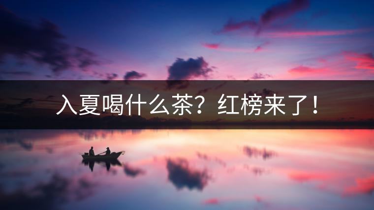 入夏喝什么茶？紅榜來(lái)了！