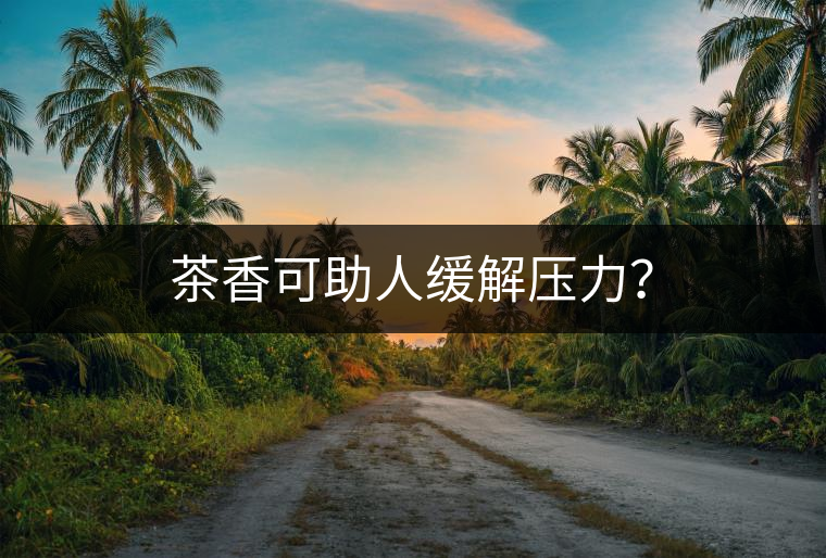 茶香可助人緩解壓力？
