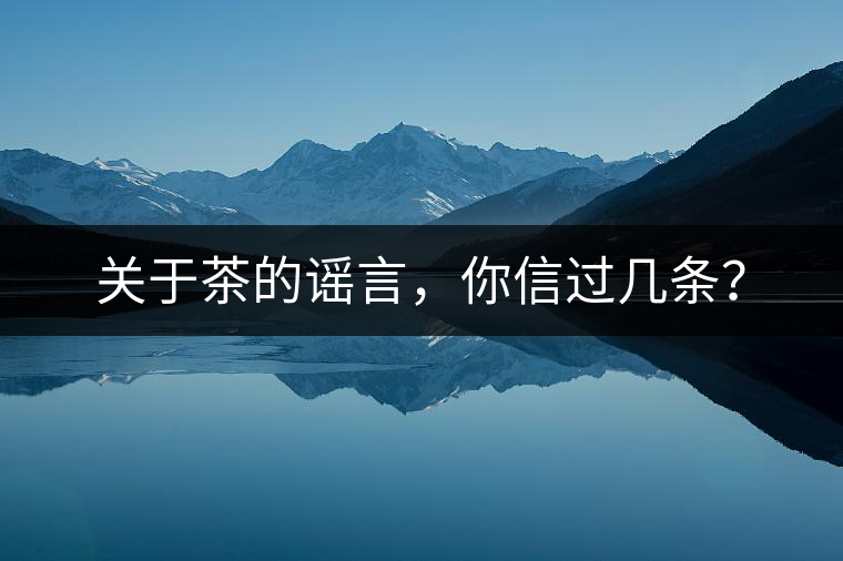 關(guān)于茶的謠言，你信過(guò)幾條？