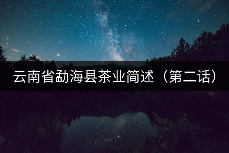 云南省勐海縣茶業(yè)簡述(第二話) 云南省勐海縣茶業(yè)簡述(第二話)