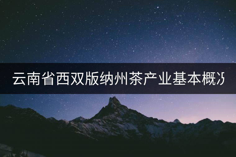 云南省西雙版納州茶產(chǎn)業(yè)基本概況（上篇）