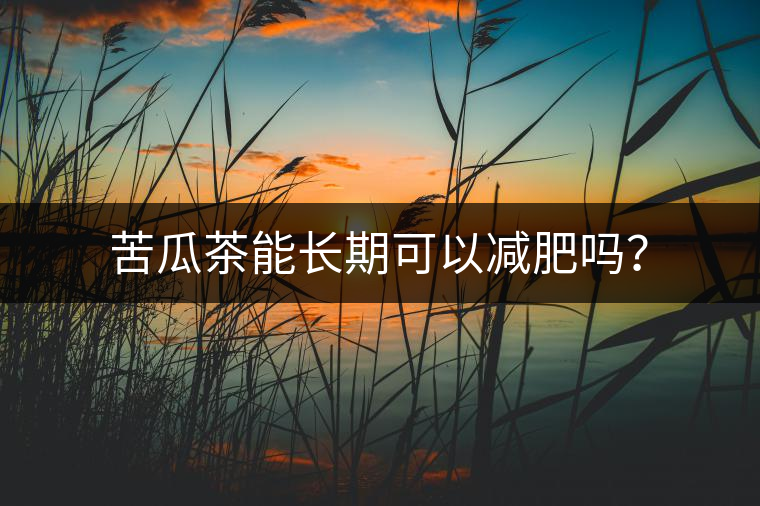 苦瓜茶能長期可以減肥嗎？