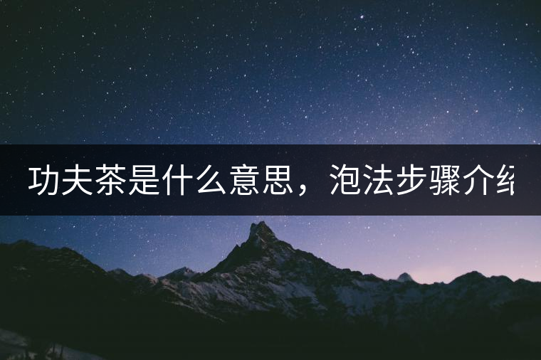 功夫茶是什么意思，泡法步驟介紹？