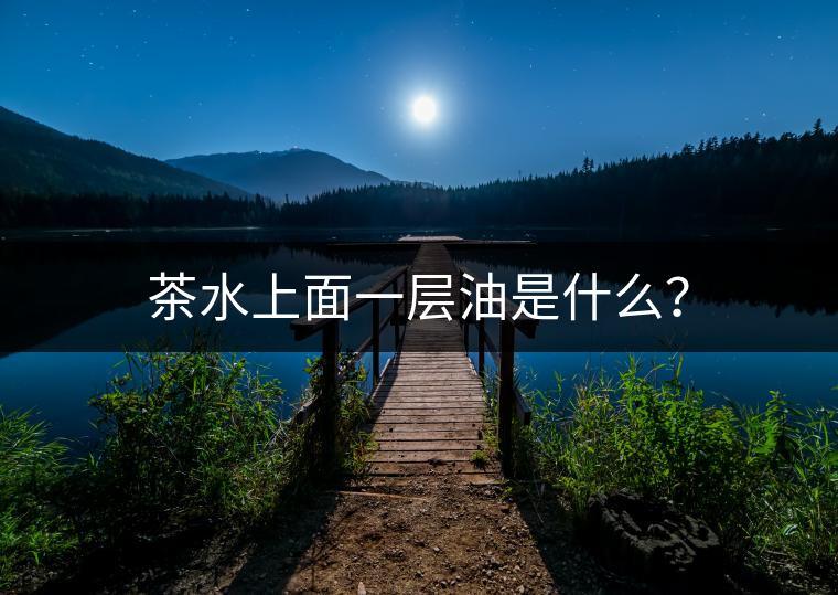 茶水上面一層油是什么？