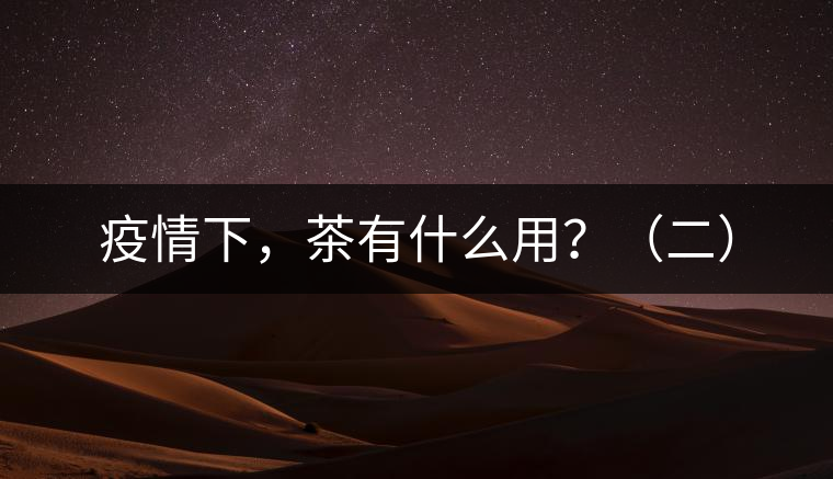 疫情下，茶有什么用？（二）