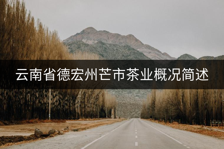 云南省德宏州芒市茶業(yè)概況簡(jiǎn)述
