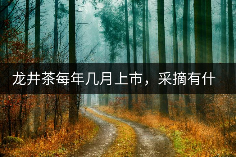 龍井茶每年幾月上市，采摘有什么技巧？