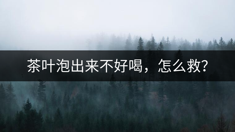 茶葉泡出來不好喝，怎么救？