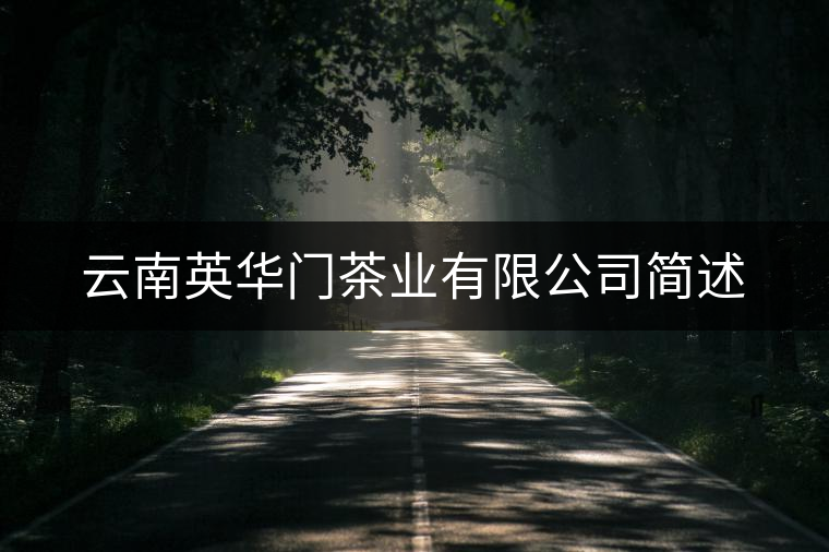 云南英華門茶業(yè)有限公司簡述