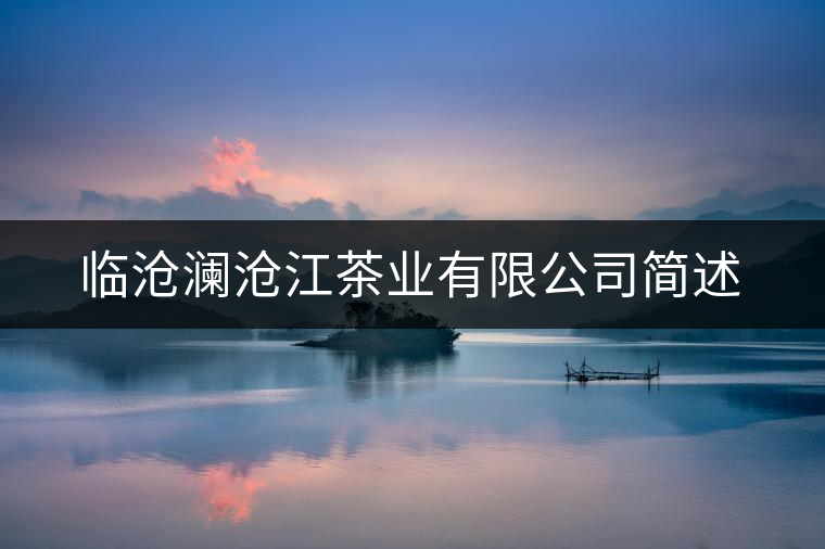 臨滄瀾滄江茶業(yè)有限公司簡述