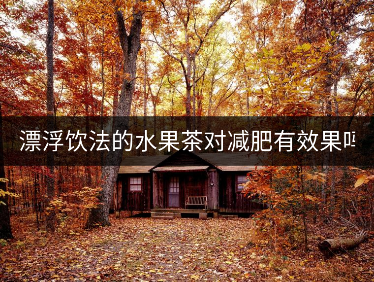 漂浮飲法的水果茶對(duì)減肥有效果嗎？