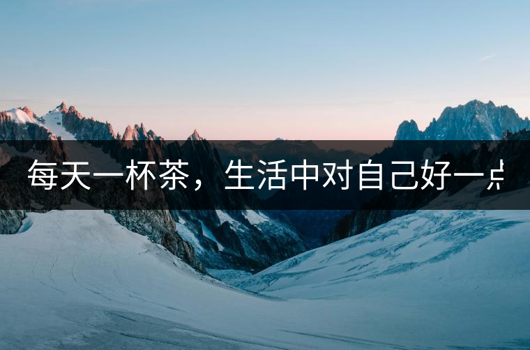 每天一杯茶，生活中對(duì)自己好一點(diǎn)！