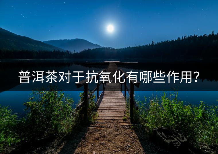 普洱茶對于抗氧化有哪些作用？