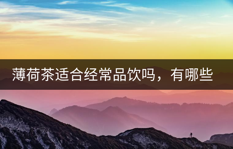 薄荷茶適合經(jīng)常品飲嗎，有哪些泡法？