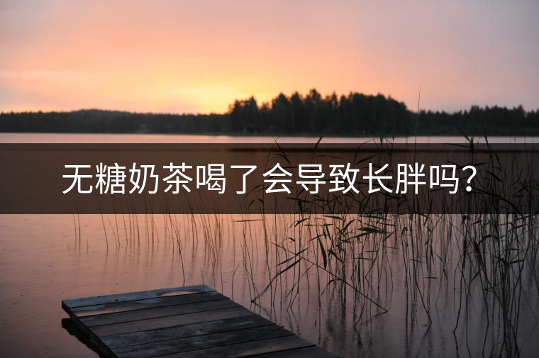 無糖奶茶喝了會(huì)導(dǎo)致長胖嗎？