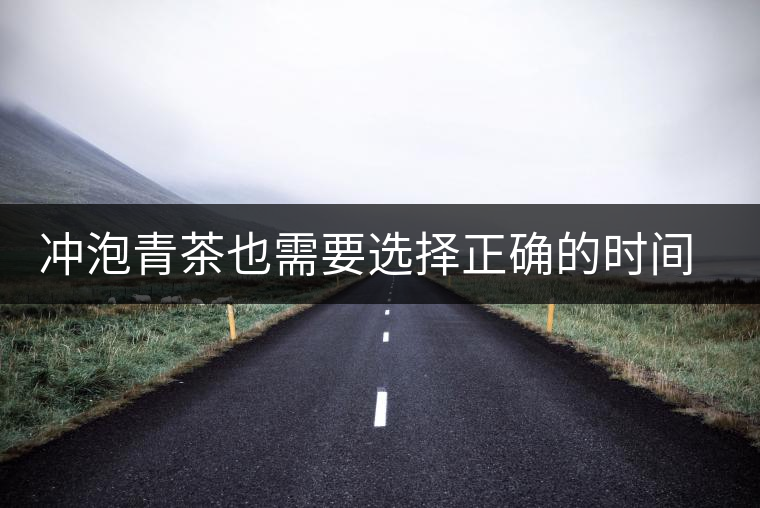 沖泡青茶也需要選擇正確的時(shí)間，青茶真的可以減肥嗎？