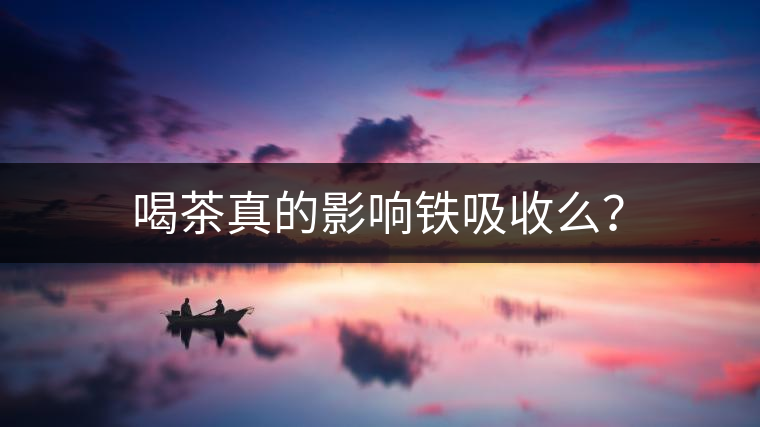 喝茶真的影響鐵吸收么？